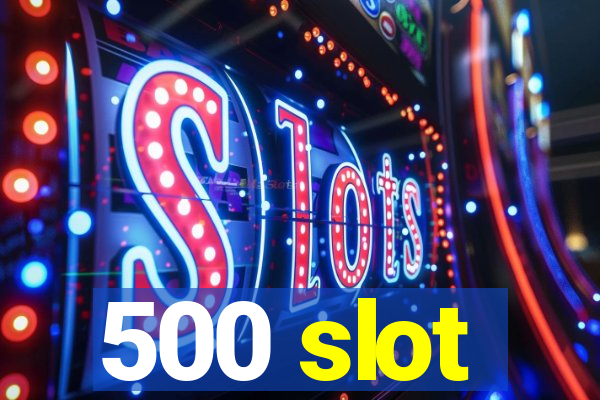 500 slot