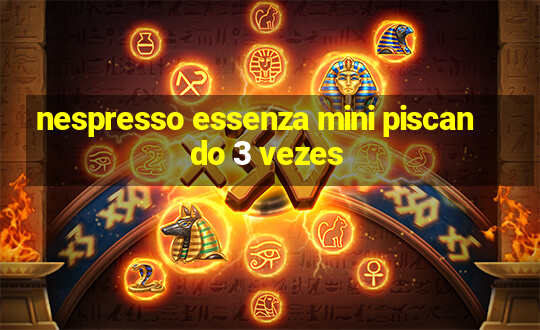 nespresso essenza mini piscando 3 vezes