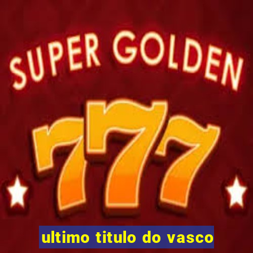 ultimo titulo do vasco