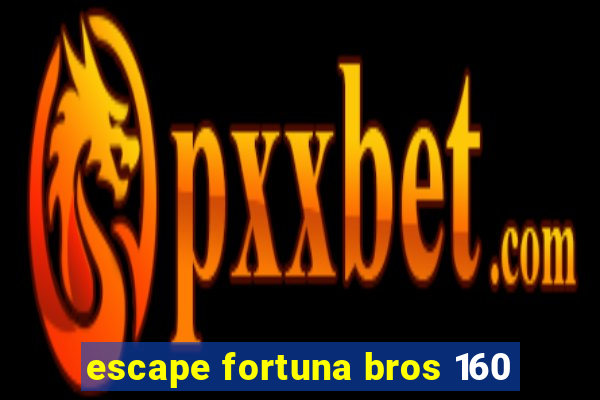 escape fortuna bros 160