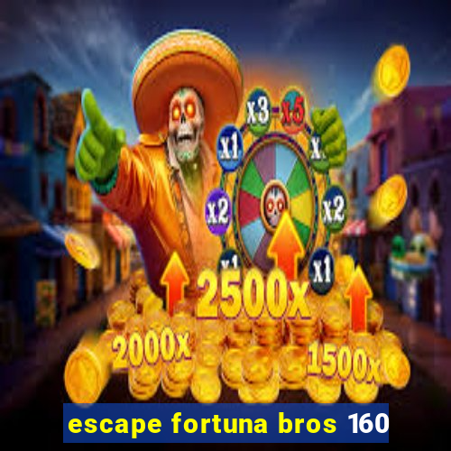 escape fortuna bros 160