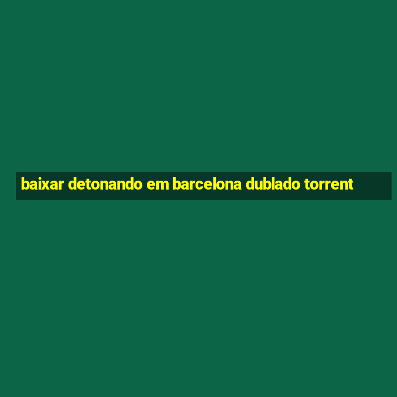 baixar detonando em barcelona dublado torrent