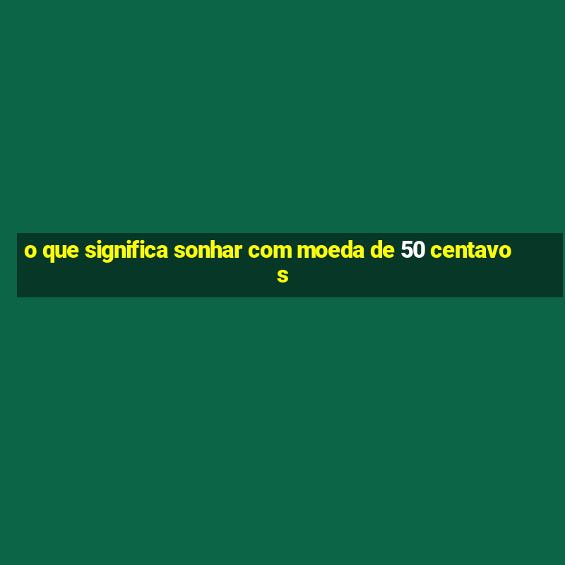 o que significa sonhar com moeda de 50 centavos