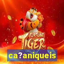 ca?aniqueis