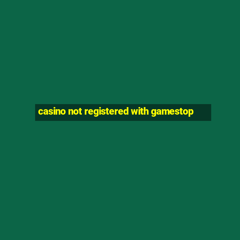 casino not registered with gamestop