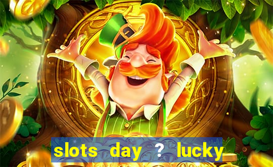 slots day ? lucky cash casino