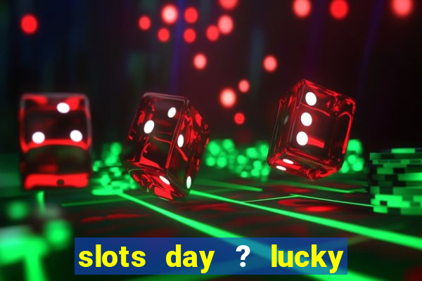 slots day ? lucky cash casino