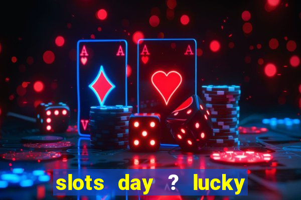 slots day ? lucky cash casino