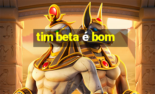 tim beta é bom