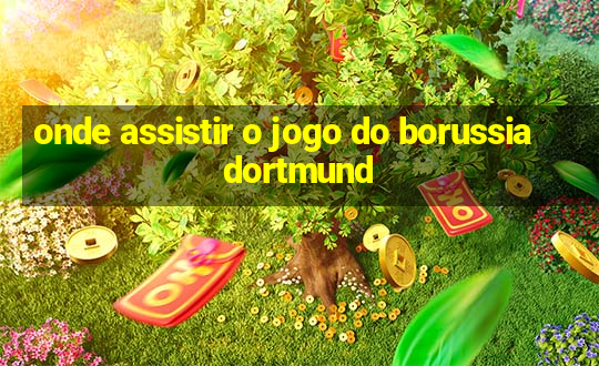 onde assistir o jogo do borussia dortmund