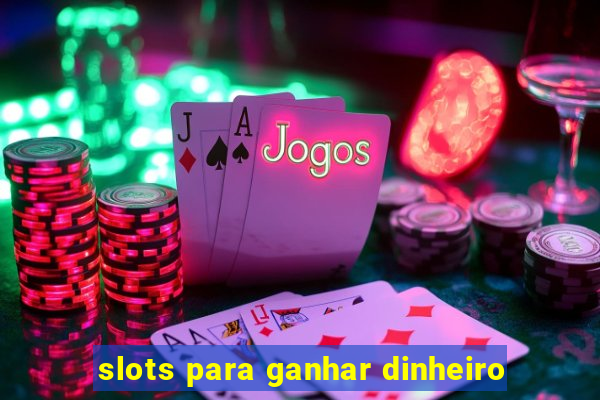 slots para ganhar dinheiro