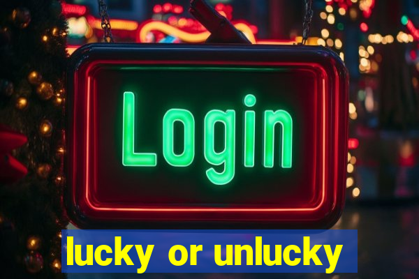 lucky or unlucky