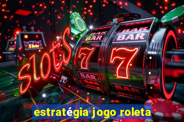 estratégia jogo roleta