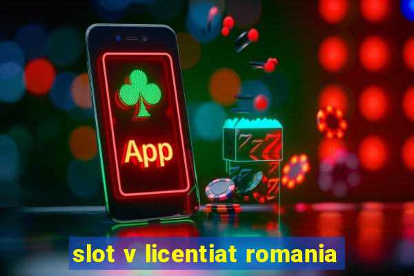 slot v licentiat romania