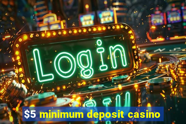 $5 minimum deposit casino