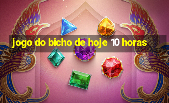 jogo do bicho de hoje 10 horas