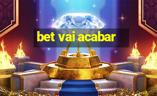 bet vai acabar