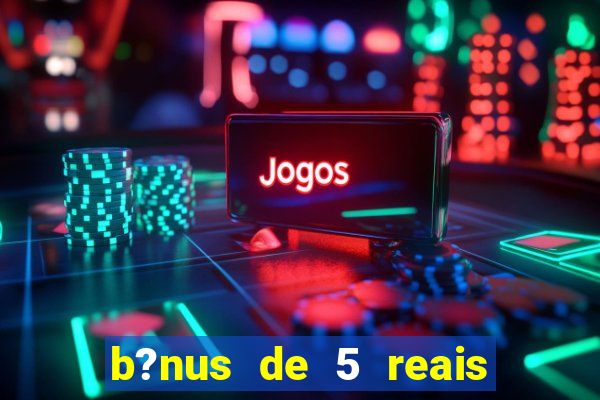 b?nus de 5 reais no cadastro bet