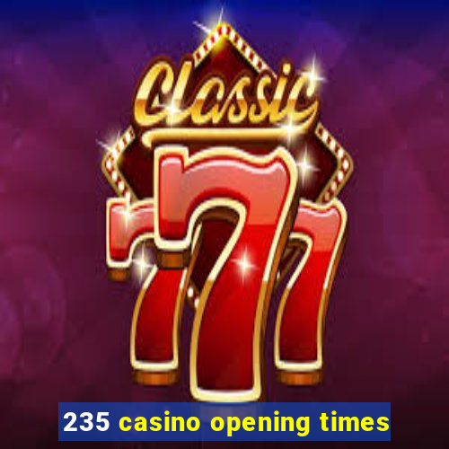 235 casino opening times