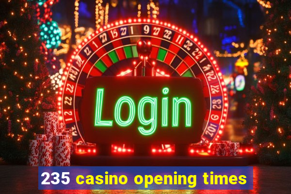 235 casino opening times