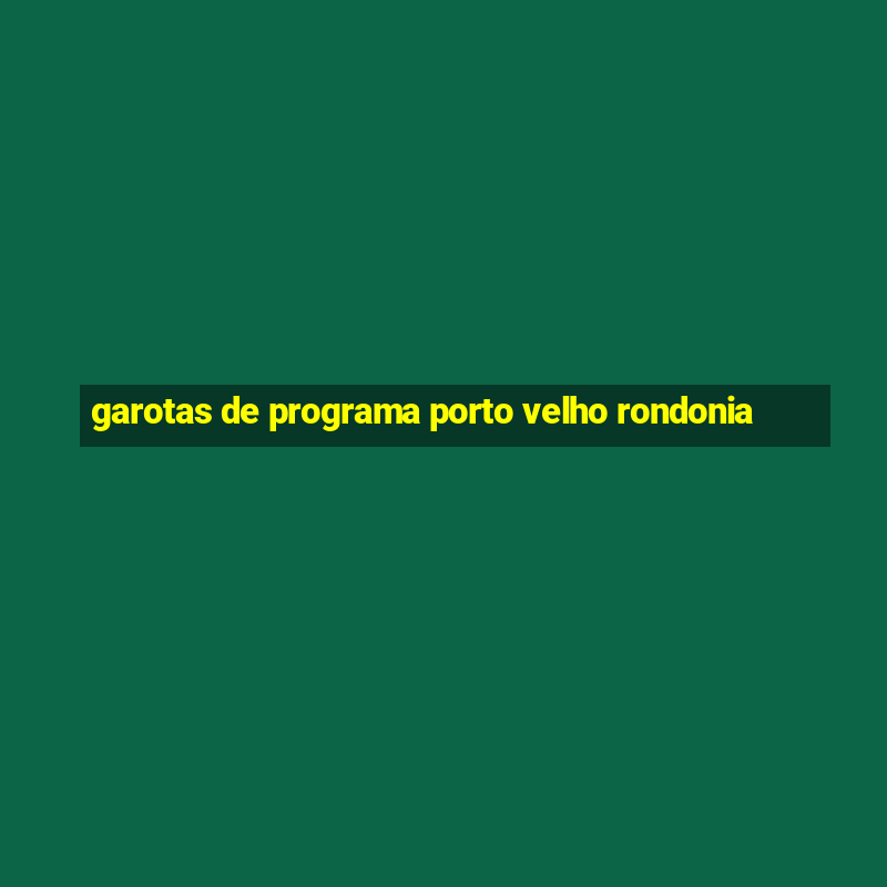 garotas de programa porto velho rondonia