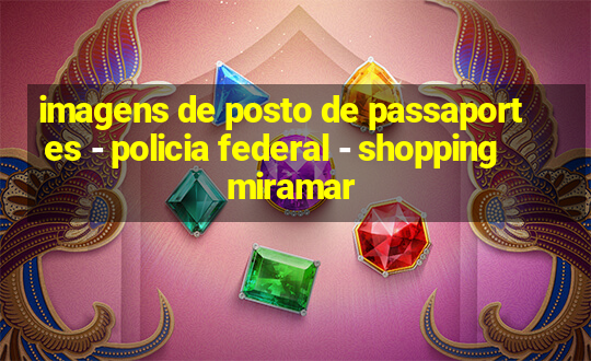 imagens de posto de passaportes - policia federal - shopping miramar