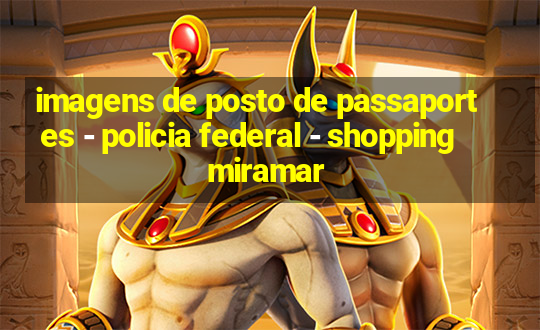 imagens de posto de passaportes - policia federal - shopping miramar