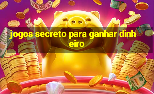 jogos secreto para ganhar dinheiro