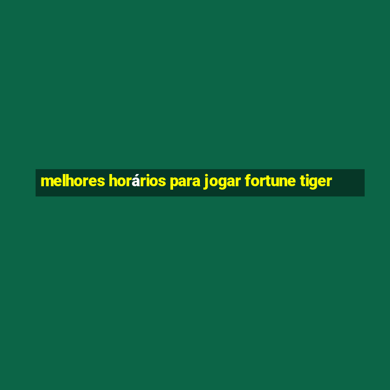 melhores horários para jogar fortune tiger