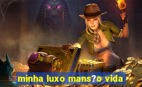 minha luxo mans?o vida