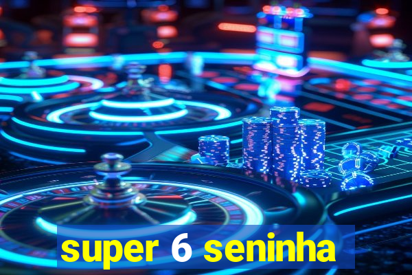 super 6 seninha