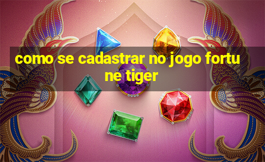 como se cadastrar no jogo fortune tiger