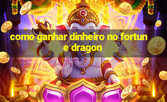 como ganhar dinheiro no fortune dragon