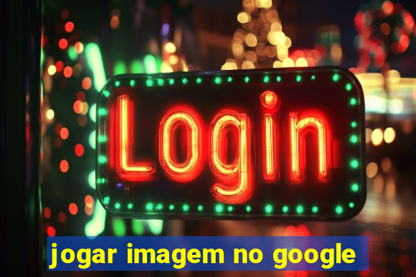 jogar imagem no google