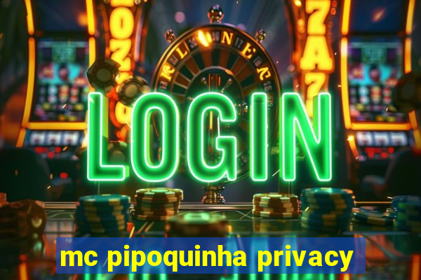 mc pipoquinha privacy