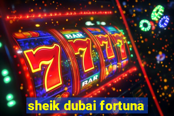 sheik dubai fortuna