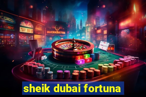 sheik dubai fortuna