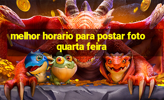 melhor horario para postar foto quarta feira