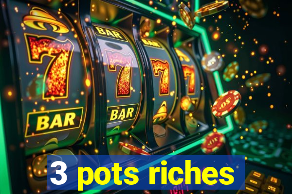 3 pots riches