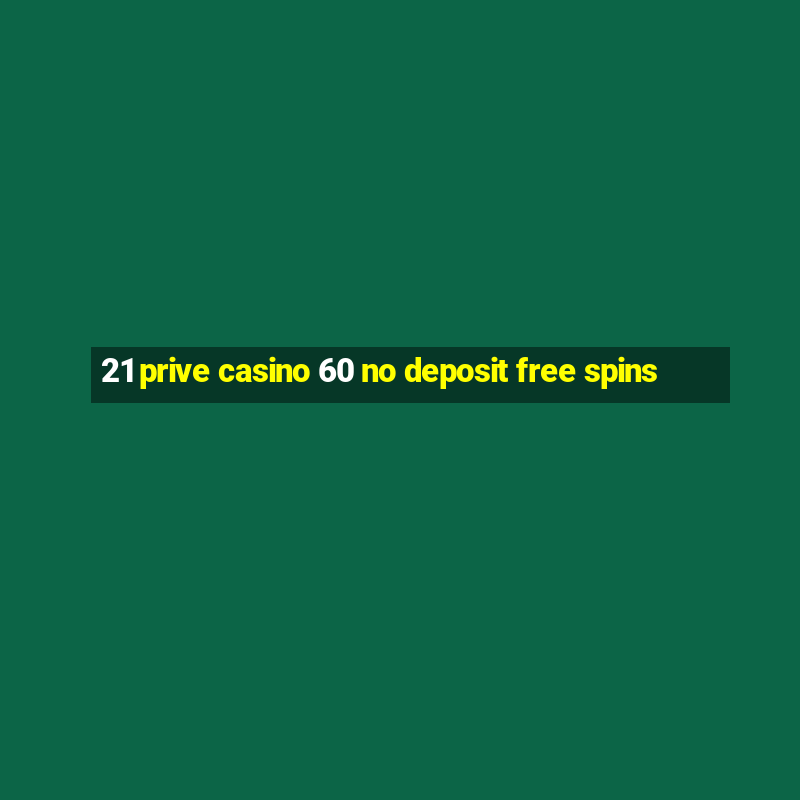 21 prive casino 60 no deposit free spins