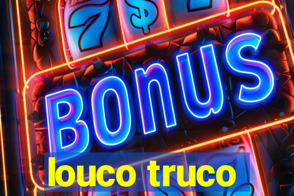 louco truco