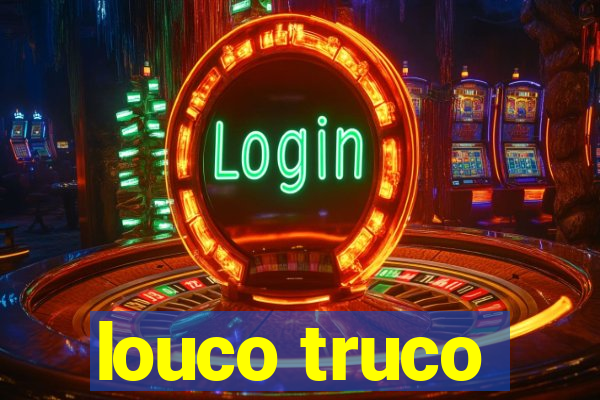 louco truco