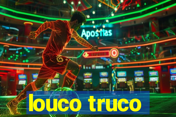 louco truco