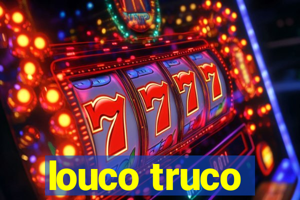 louco truco