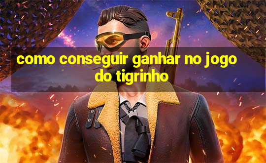 como conseguir ganhar no jogo do tigrinho