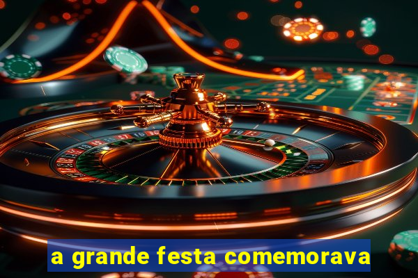 a grande festa comemorava