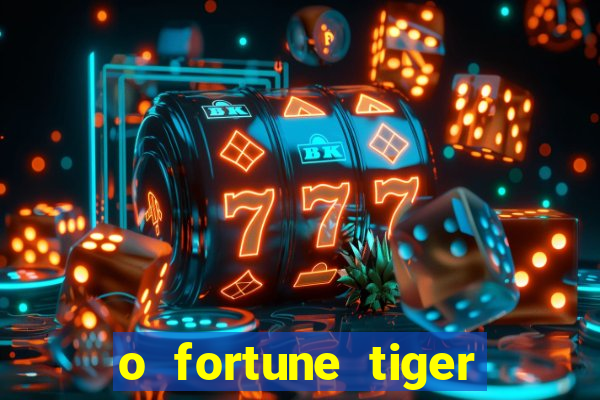 o fortune tiger paga mesmo