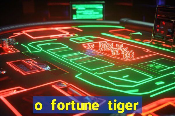 o fortune tiger paga mesmo