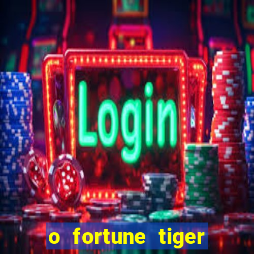 o fortune tiger paga mesmo