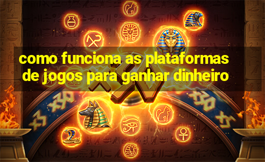 como funciona as plataformas de jogos para ganhar dinheiro